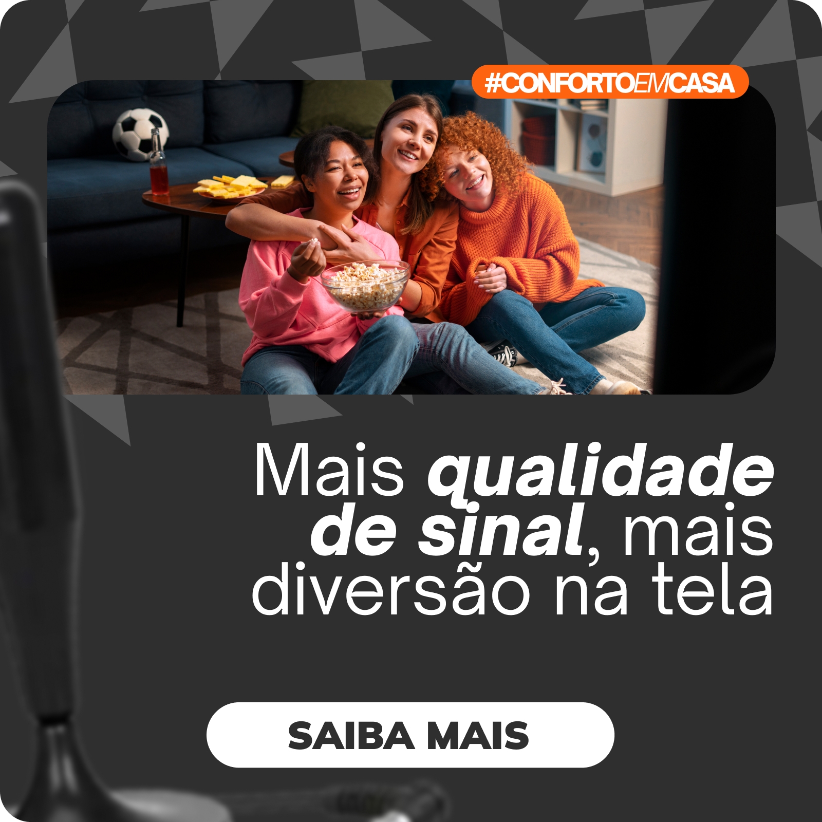 Antenas com ótima recepção e suportes resistentes para assistir suas séries, filmes e notícias com mais conforto e praticidade.